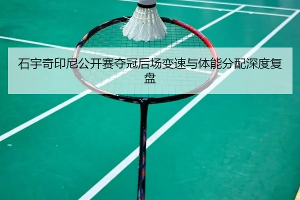 石宇奇印尼公开赛夺冠后场变速与体能分配深度复盘